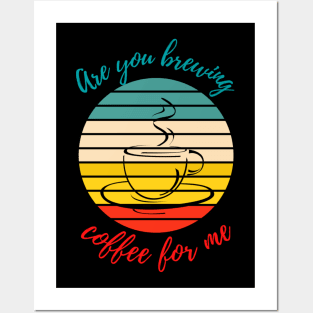 Are you brewing coffee for me Posters and Art